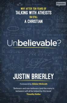 Unbelievable? : Why after ten years of talking with atheists, I'm still a Christian