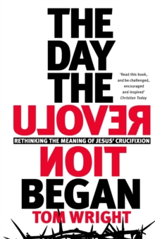 The Day The Revolution Began : Rethinking The Meaning Of Jesus' Crucifixion