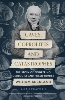 Caves, Coprolites and Catastrophes : The Story of Pioneering Geologist and Fossil-Hunter William Buckland