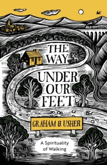 The Way Under Our Feet : A Spirituality of Walking