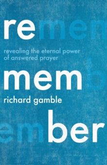 Remember : Revealing the Eternal Power of Answered Prayer