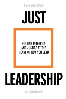 Just Leadership : Putting Integrity and Justice at the Heart of How You Lead