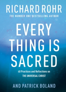 Every Thing Is Sacred : 40 Practices And Reflections On The Universal Christ