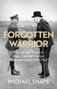 Forgotten Warrior : The Life and Times of Major-General Merton Beckwith-Smith 1890-1942. Foreword by Field Marshal Lord Guthrie