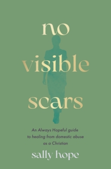 No Visible Scars : An Always Hopeful Guide to Healing from Domestic Abuse as a Christian