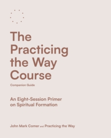 The Practicing the Way Course Companion Guide : An Eight-Session Primer on Spiritual Formation