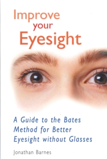 Improve Your Eyesight : A Guide to the Bates Method for Better Eyesight without Glasses, Paperback Book Improve Your Eyesight : A Guide to the Bates Method for Better Eyesight without Glasses, Paperback Book