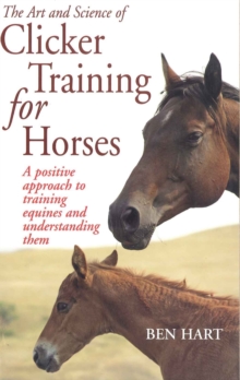 The Art and Science of Clicker Training for Horses : A Positive Approach to Training Equines and Understanding Them