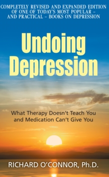 Undoing Depression : What Therapy Doesn't Teach You and Medication Can't Give You