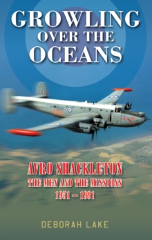 Growling Over The Oceans : The Royal Air Force Avro Shackleton, the Men, the Missions 1951-1991