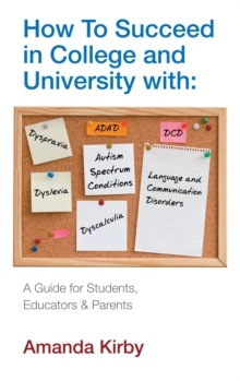 How to Succeed at College and University with Specific Learning Difficulties : A Guide for Students, Educators and Parents