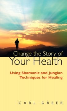 Change the Story of Your Health : Using Shamanic and Jungian Techniques for Healing, Paperback Book Change the Story of Your Health : Using Shamanic and Jungian Techniques for Healing, Paperback Book