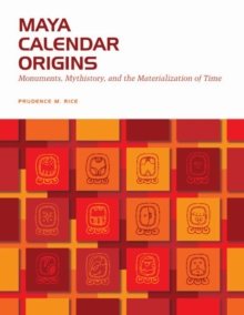 Maya Calendar Origins : Monuments, Mythistory, and the Materialization of Time, Paperback / softback Book Maya Calendar Origins : Monuments, Mythistory, and the Materialization of Time, Paperback / softback Book