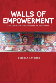 Walls of Empowerment : Chicana/o Indigenist Murals of California, Paperback / softback Book Walls of Empowerment : Chicana/o Indigenist Murals of California, Paperback / softback Book