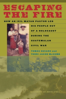 Escaping the Fire : How an Ixil Mayan Pastor Led His People Out of a Holocaust During the Guatemalan Civil War, Paperback / softback Book Escaping the Fire : How an Ixil Mayan Pastor Led His People Out of a Holocaust During the Guatemalan Civil War, Paperback / softback Book