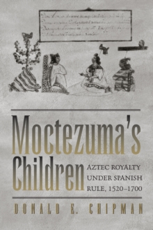 Moctezuma's Children : Aztec Royalty under Spanish Rule, 1520-1700