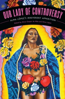Our Lady of Controversy : Alma Lopez's "Irreverent Apparition", Paperback / softback Book Our Lady of Controversy : Alma Lopez's "Irreverent Apparition", Paperback / softback Book