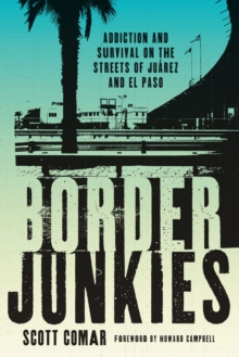 Border Junkies : Addiction and Survival on the Streets of Juarez and El Paso, Paperback / softback Book Border Junkies : Addiction and Survival on the Streets of Juarez and El Paso, Paperback / softback Book