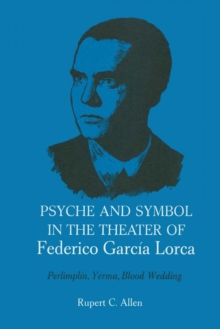 Psyche and Symbol in the Theater of Federico Garcia Lorca : Perlimplin, Yerma, Blood Wedding