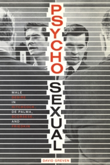 Psycho-Sexual : Male Desire in Hitchcock, De Palma, Scorsese, and Friedkin