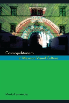Cosmopolitanism in Mexican Visual Culture, Hardback Book Cosmopolitanism in Mexican Visual Culture, Hardback Book