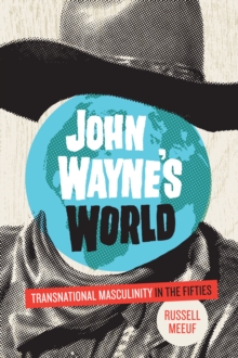 John Wayne's World : Transnational Masculinity in the Fifties