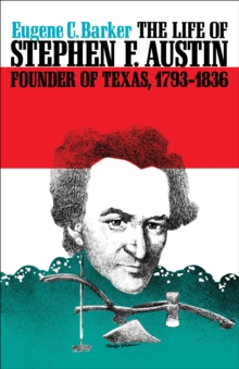 The Life of Stephen F. Austin, Founder of Texas, 1793-1836 : A Chapter in the Westward Movement of the Anglo-American People