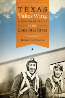 Texas Takes Wing : A Century of Flight in the Lone Star State, Hardback Book Texas Takes Wing : A Century of Flight in the Lone Star State, Hardback Book
