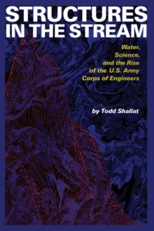 Structures in the Stream : Water, Science, and the Rise of the U.S. Army Corps of Engineers, Paperback / softback Book Structures in the Stream : Water, Science, and the Rise of the U.S. Army Corps of Engineers, Paperback / softback Book