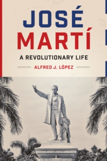 Jose Marti : A Revolutionary Life (Joe R. and Teresa Lozano Long Series in Latin American and Latino Art and Culture)