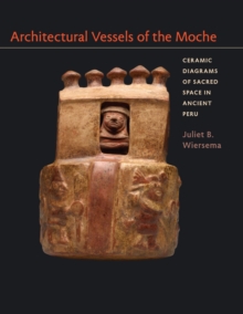 Architectural Vessels of the Moche : Ceramic Diagrams of Sacred Space in Ancient Peru, Hardback Book Architectural Vessels of the Moche : Ceramic Diagrams of Sacred Space in Ancient Peru, Hardback Book
