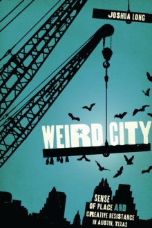 Weird City : Sense of Place and Creative Resistance in Austin, Texas