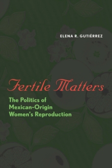 Fertile Matters : The Politics of Mexican-Origin Women's Reproduction