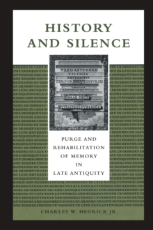 History and Silence : Purge and Rehabilitation of Memory in Late Antiquity