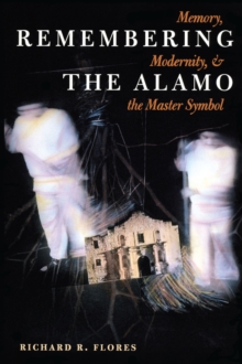 Remembering the Alamo : Memory, Modernity, & the Master Symbol