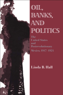 Oil, Banks, and Politics : The United States and Postrevolutionary Mexico, 1917-1924