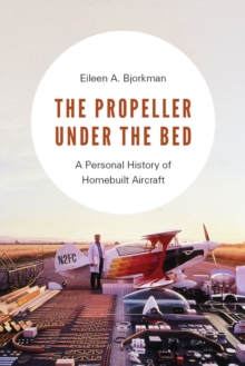 The Propeller Under the Bed : A Personal History of Homebuilt Aircraft, Hardback Book The Propeller Under the Bed : A Personal History of Homebuilt Aircraft, Hardback Book