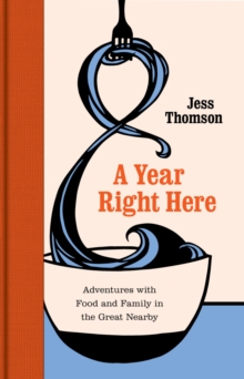 A Year Right Here : Adventures with Food and Family in the Great Nearby, Hardback Book A Year Right Here : Adventures with Food and Family in the Great Nearby, Hardback Book