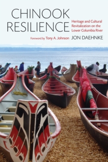 Chinook Resilience : Heritage and Cultural Revitalization on the Lower Columbia River, Hardback Book Chinook Resilience : Heritage and Cultural Revitalization on the Lower Columbia River, Hardback Book