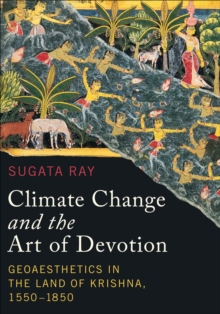 Climate Change and the Art of Devotion : Geoaesthetics in the Land of Krishna, 1550-1850, Hardback Book Climate Change and the Art of Devotion : Geoaesthetics in the Land of Krishna, 1550-1850, Hardback Book
