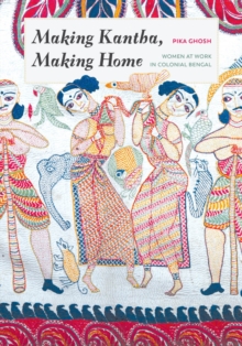 Making Kantha, Making Home : Women at Work in Colonial Bengal, Hardback Book Making Kantha, Making Home : Women at Work in Colonial Bengal, Hardback Book
