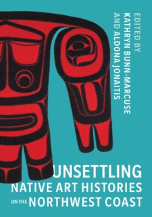 Unsettling Native Art Histories on the Northwest Coast, Hardback Book Unsettling Native Art Histories on the Northwest Coast, Hardback Book