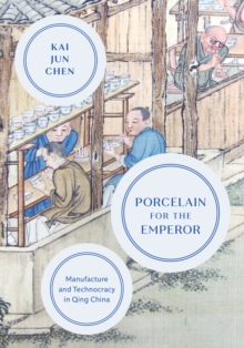 Porcelain for the Emperor : Manufacture and Technocracy in Qing China