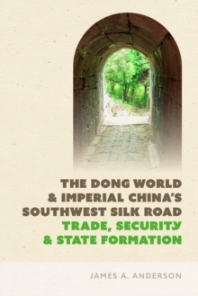 The Dong World and Imperial Chinas Southwest Silk Road : Trade, Security, and State Formation