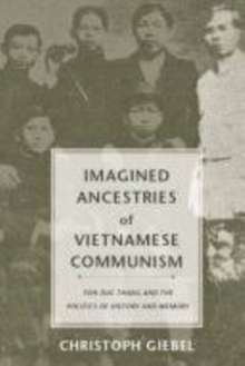 Imagined Ancestries of Vietnamese Communism : Ton Duc Thang and the Politics of History and Memory