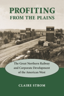 Profiting from the Plains : The Great Northern Railway and Corporate Development of the American West