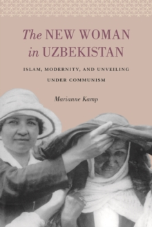 The New Woman in Uzbekistan : Islam, Modernity, and Unveiling under Communism