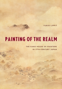 Painting of the Realm : The Kano House of Painters in Seventeenth-century Japan, Hardback Book Painting of the Realm : The Kano House of Painters in Seventeenth-century Japan, Hardback Book