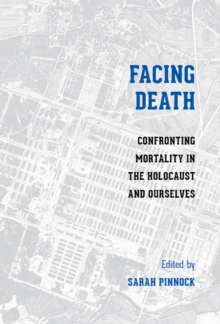 Facing Death : Confronting Mortality in the Holocaust and Ourselves, Paperback / softback Book Facing Death : Confronting Mortality in the Holocaust and Ourselves, Paperback / softback Book