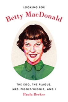 Looking for Betty MacDonald : The Egg, the Plague, Mrs. Piggle-Wiggle, and I, Hardback Book Looking for Betty MacDonald : The Egg, the Plague, Mrs. Piggle-Wiggle, and I, Hardback Book